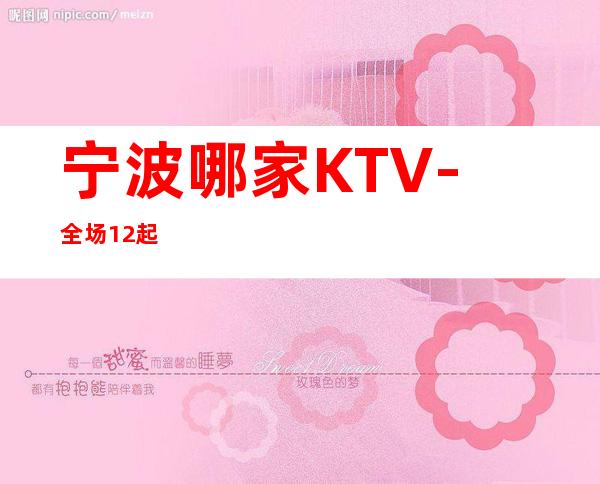 宁波哪家KTV-全场12起