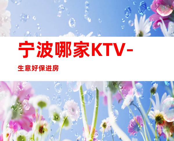 宁波哪家KTV-生意好保进房