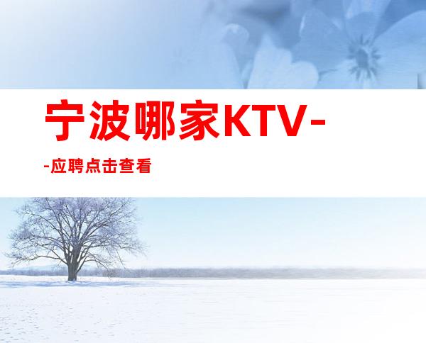 宁波哪家KTV--应聘点击查看