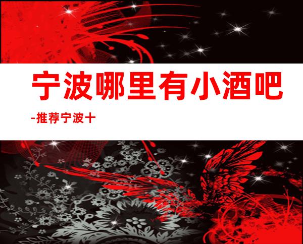 宁波哪里有小酒吧-推荐宁波十大更出名小酒吧预订