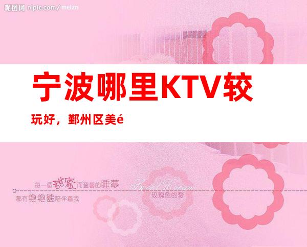 宁波哪里KTV较玩好,鄞州区美高梅金殿KTV预定?