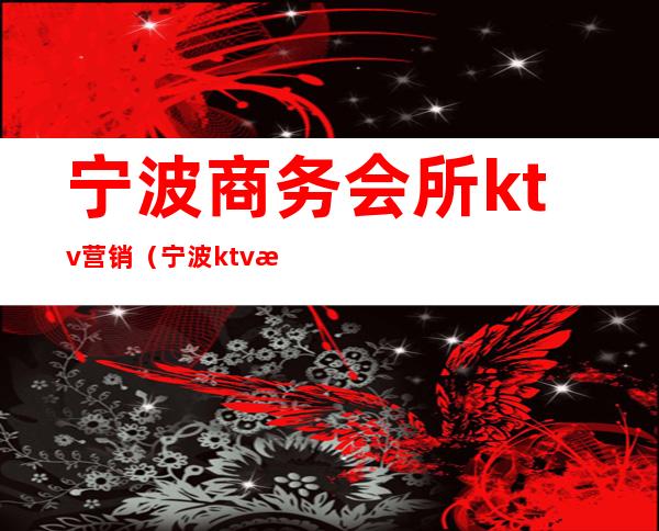 宁波商务会所ktv营销(宁波ktv消费)