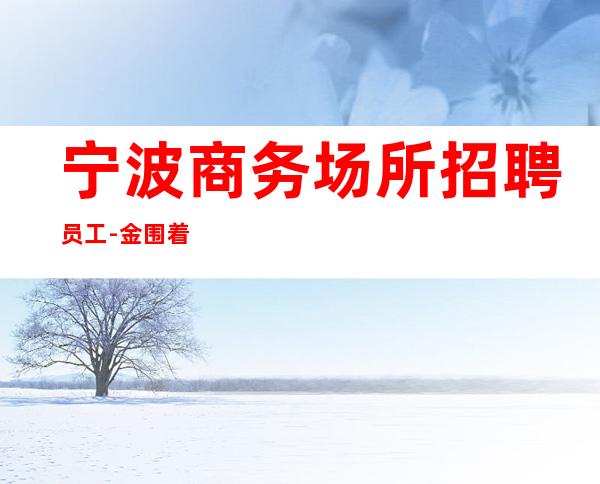 宁波商务场所招聘员工-金围着你转