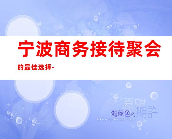 宁波商务接待聚会的最佳选择-推荐宁波金港大酒店