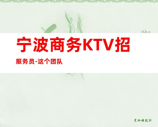 宁波商务KTV招服务员-这个团队氛围好