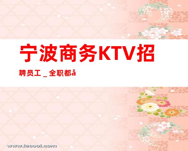 宁波商务KTV招聘员工_全职都可