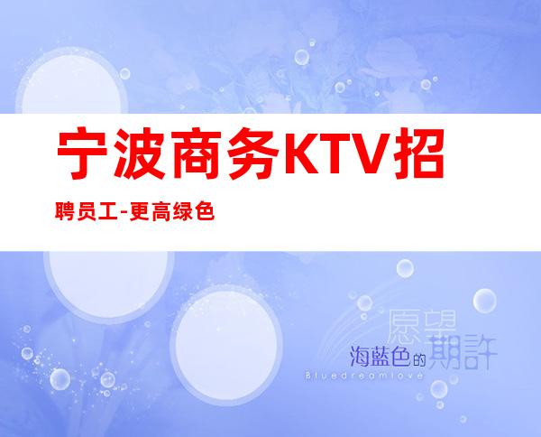 宁波商务KTV招聘员工-更高绿色KTV招聘员工