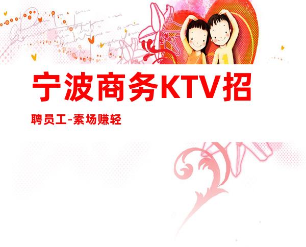 宁波商务KTV招聘员工-素场赚轻松