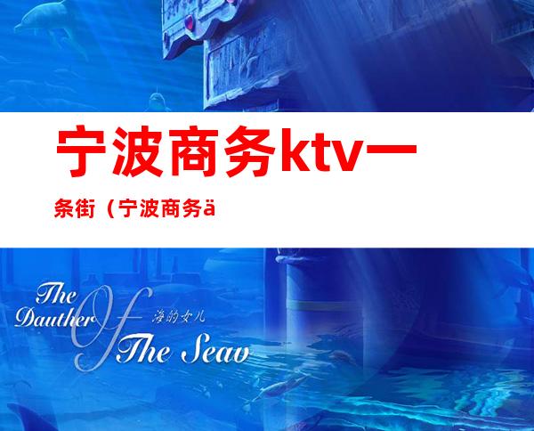 宁波商务ktv一条街(宁波商务会所ktv)