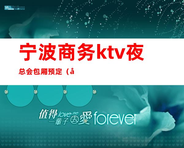 宁波商务ktv夜总会包厢预定(宁波好玩的商务KTV预定)