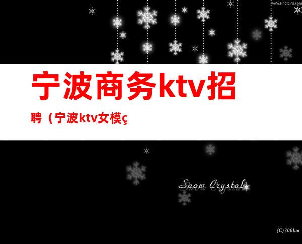 宁波商务ktv招聘(宁波ktv女模特招聘)