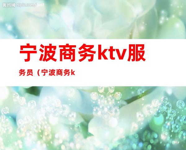 宁波商务ktv服务员(宁波商务ktv服务员工资)