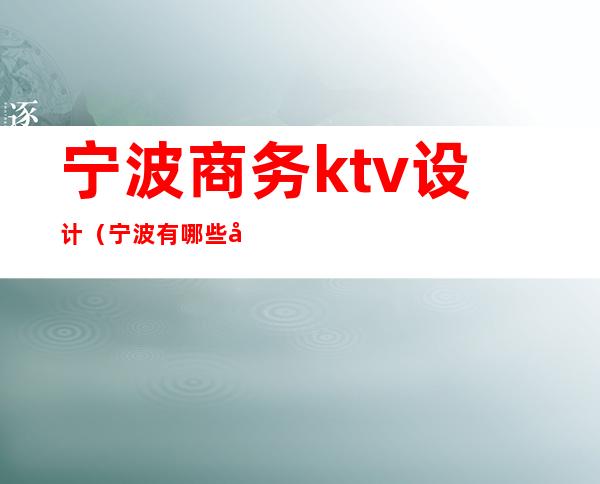 宁波商务ktv设计(宁波有哪些商务ktv招聘)