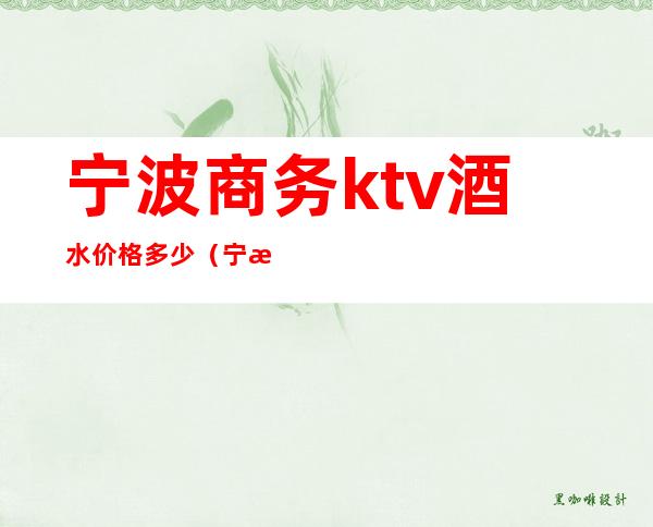 宁波商务ktv酒水价格多少(宁波豪华ktv)