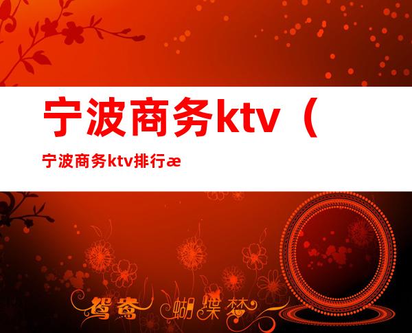 宁波商务ktv(宁波商务ktv排行榜)