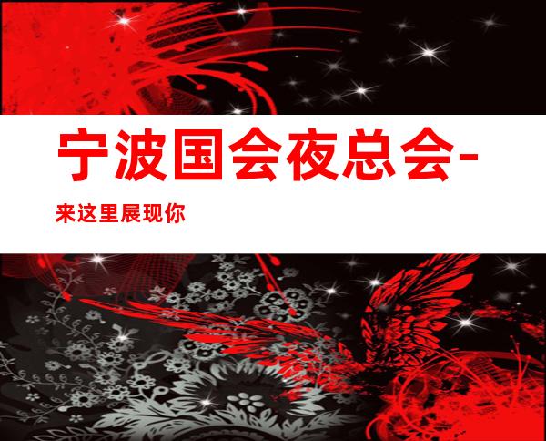 宁波国会夜总会-来这里展现你的魅力,证明你的实力