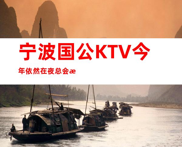 宁波国公KTV今年依然在夜总会排名前三的夜总会