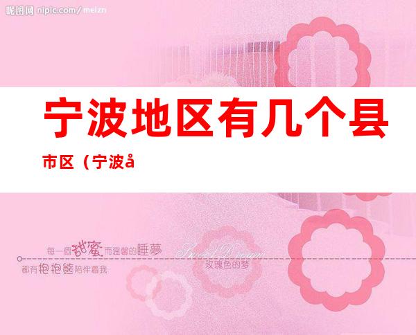 宁波地区有几个县市区(宁波地区有几个县市区镇)