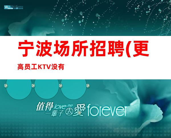 宁波场所招聘(更高员工KTV没有无压力