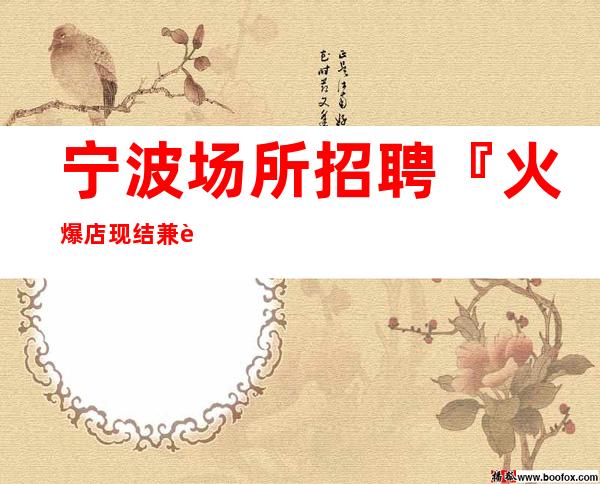宁波场所招聘『火爆店现结兼职管住』