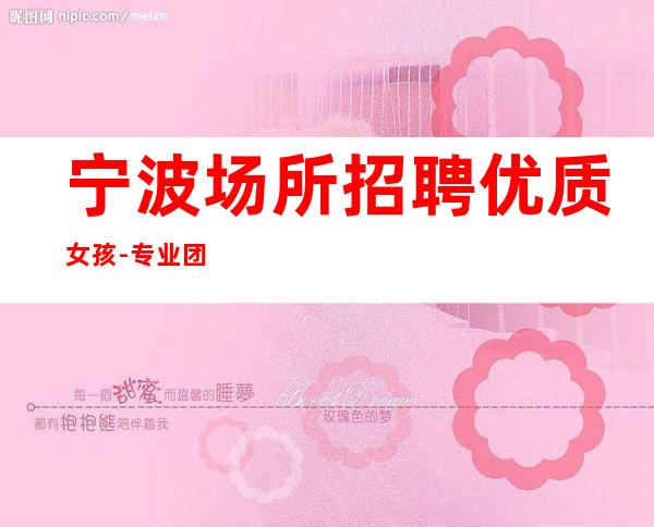 宁波场所招聘优质女孩-专业团队带你