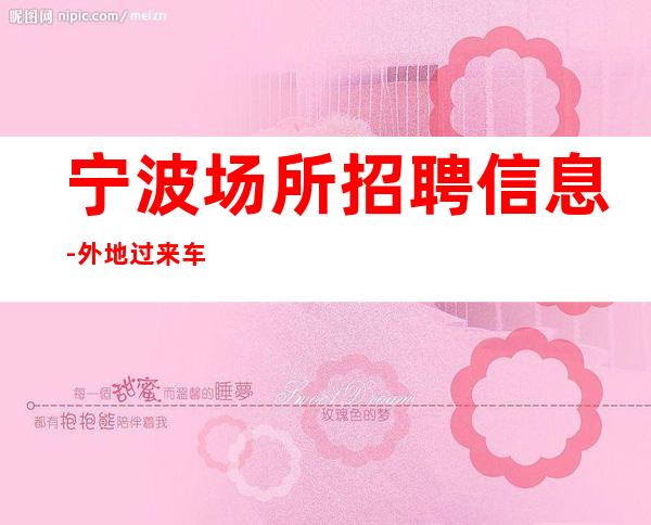 宁波场所招聘信息-外地过来车接包住宿