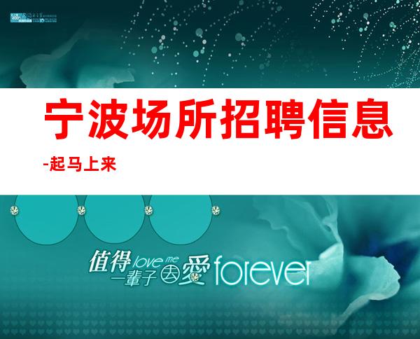 宁波场所招聘信息-起马上来