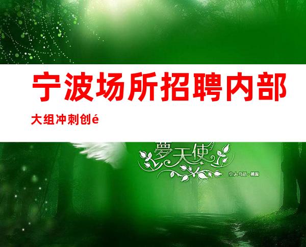 宁波场所招聘 内部大组 冲刺创造辉煌。