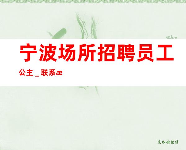 宁波场所招聘员工公主_联系我高薪简单努力即可
