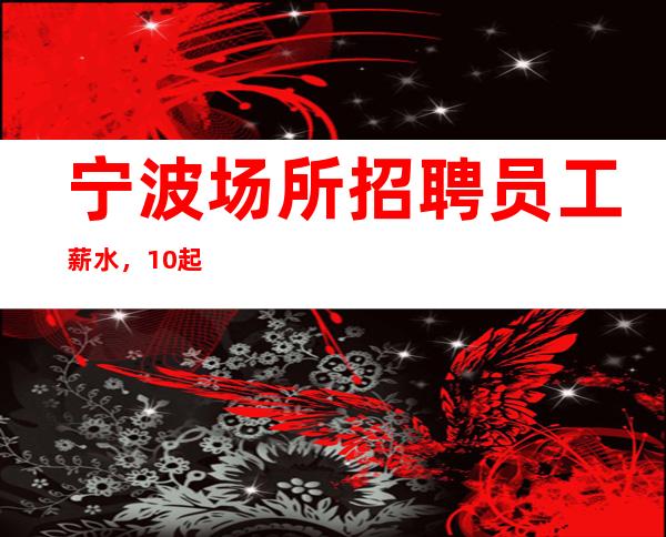 宁波场所招聘员工薪水，10起