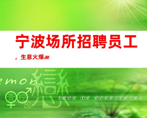 宁波场所招聘员工,生意火爆每天收入都有突破