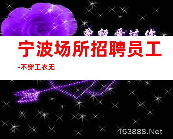 宁波场所招聘员工-不穿工衣无任务