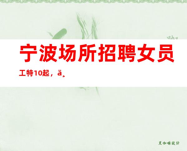 宁波场所招聘女员工特10起,上班轻松无压力