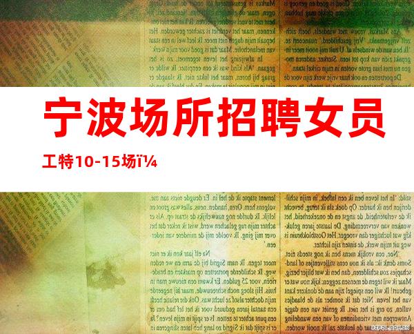 宁波场所招聘女员工特10-15场,改变命运改变自己