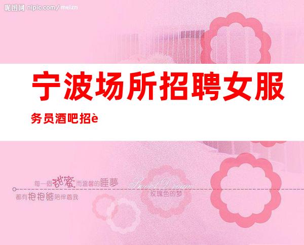宁波场所招聘女服务员 酒吧招聘员工 无订房任务/无入职费