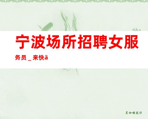 宁波场所招聘女服务员_来快不要错过