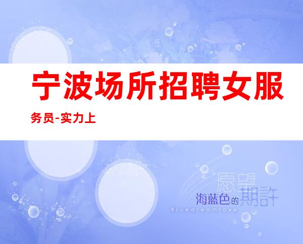 宁波场所招聘女服务员-实力上班诚聘服务员