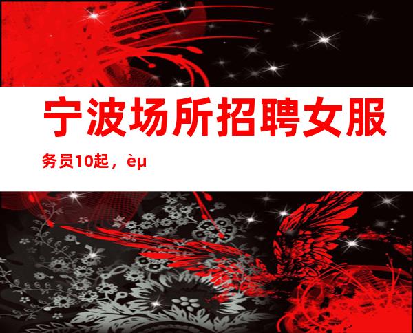 宁波场所招聘女服务员10起，赚不跑空