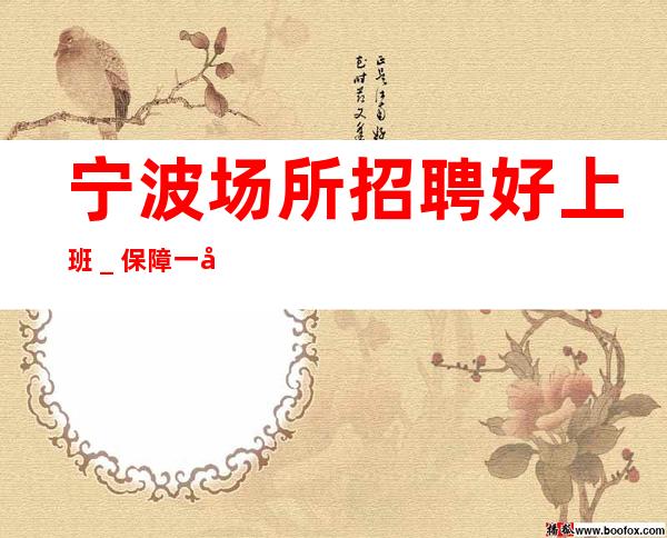 宁波场所招聘好上班_保障一切15起