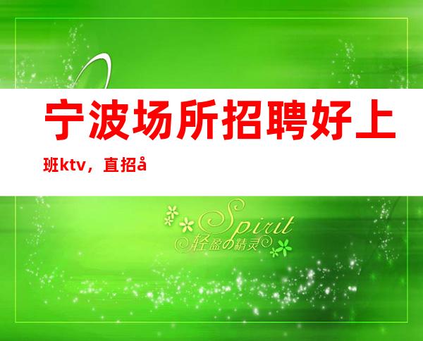 宁波场所招聘好上班ktv，直招女员工特