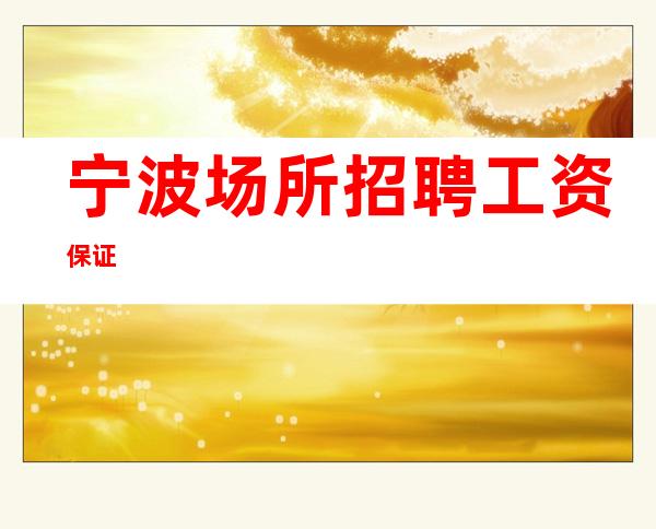 宁波场所招聘/工资保证