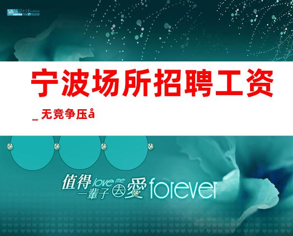 宁波场所招聘工资_无竞争压力