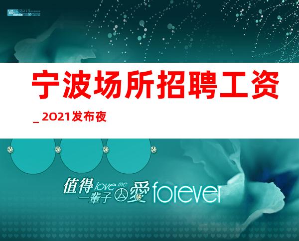 宁波场所招聘工资_2O21发布夜总会信息