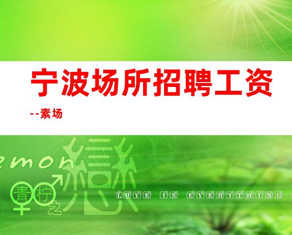 宁波场所招聘工资--素场