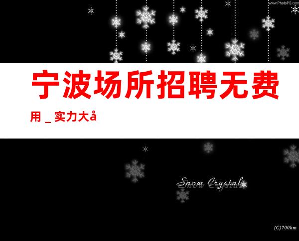 宁波场所招聘无费用_实力大团队大场子起步