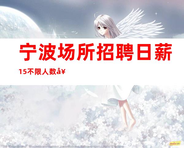 宁波场所招聘日薪15/不限人数好上班