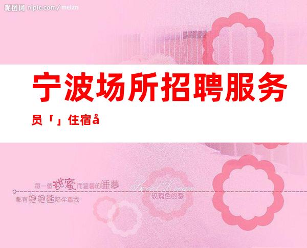 宁波场所招聘服务员「」住宿安排