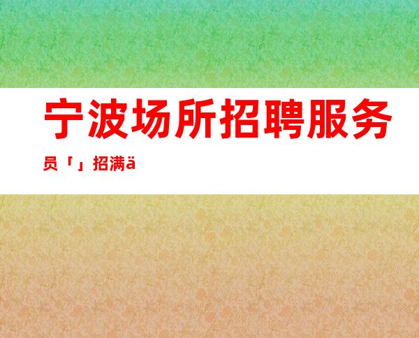 宁波场所招聘服务员「」招满为止