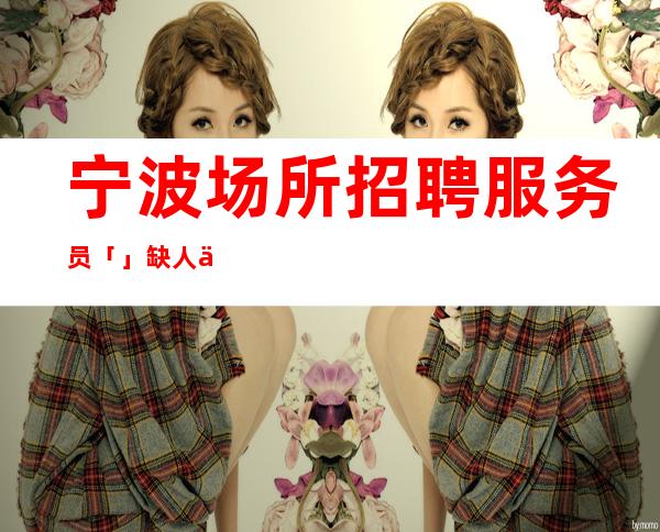 宁波场所招聘服务员「」缺人中