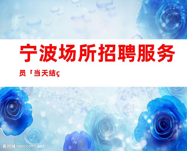 宁波场所招聘服务员「当天结算」营业中